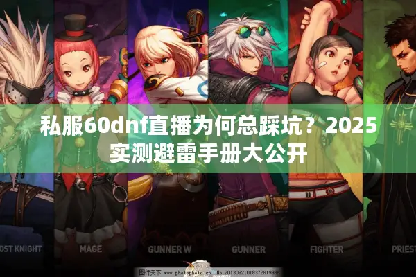 私服60dnf直播为何总踩坑？2025实测避雷手册大公开