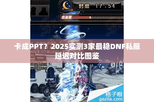 卡成PPT？2025实测3家最稳DNF私服延迟对比图鉴