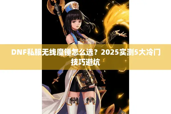 DNF私服无线魔锤怎么选？2025实测5大冷门技巧避坑