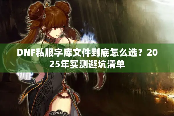 DNF私服字库文件到底怎么选？2025年实测避坑清单