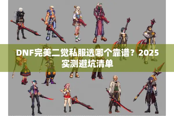 DNF完美二觉私服选哪个靠谱？2025实测避坑清单