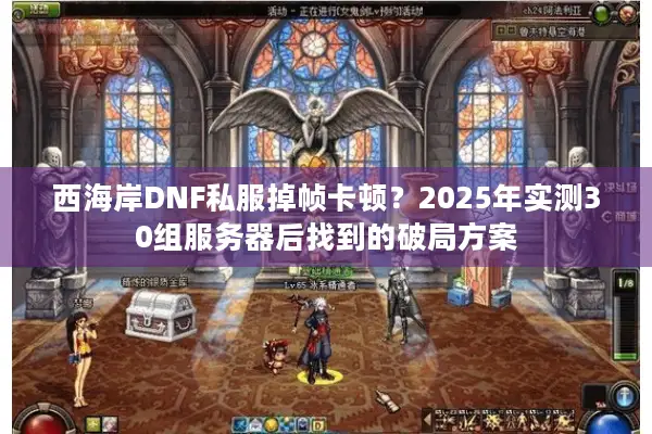 西海岸DNF私服掉帧卡顿？2025年实测30组服务器后找到的破局方案