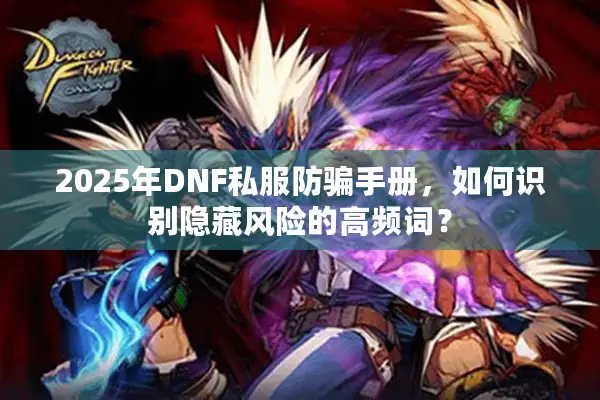 2025年DNF私服防骗手册，如何识别隐藏风险的高频词？
