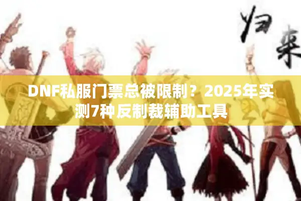 DNF私服门票总被限制？2025年实测7种反制裁辅助工具