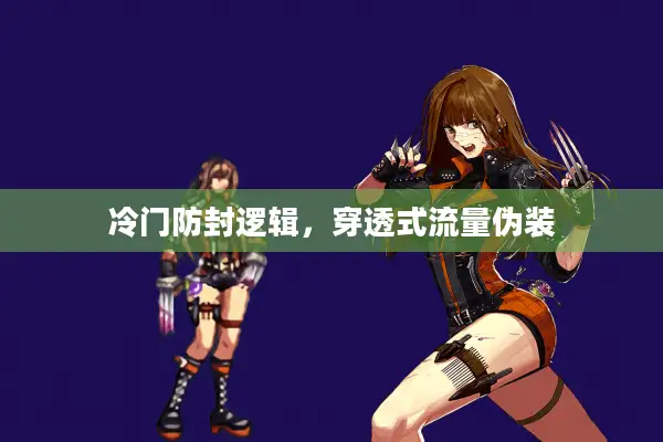 冷门防封逻辑，穿透式流量伪装