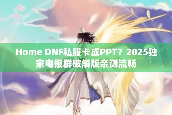 Home DNF私服卡成PPT？2025独家电报群破解版亲测流畅