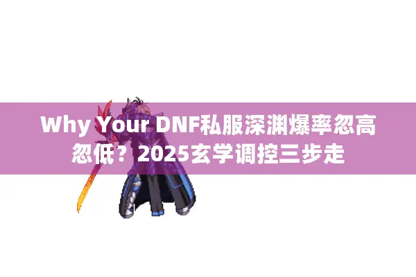 Why Your DNF私服深渊爆率忽高忽低？2025玄学调控三步走
