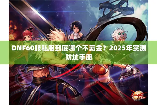 DNF60服私服到底哪个不氪金？2025年实测防坑手册