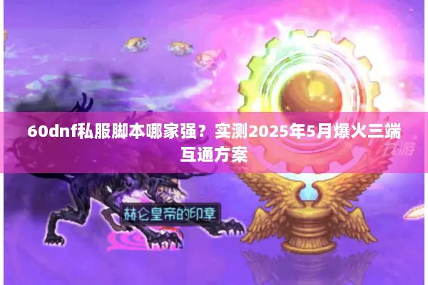 60dnf私服脚本哪家强？实测2025年5月爆火三端互通方案