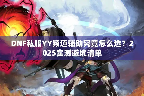 DNF私服YY频道辅助究竟怎么选？2025实测避坑清单