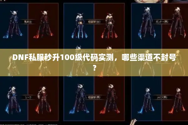 DNF私服秒升100级代码实测，哪些渠道不封号？