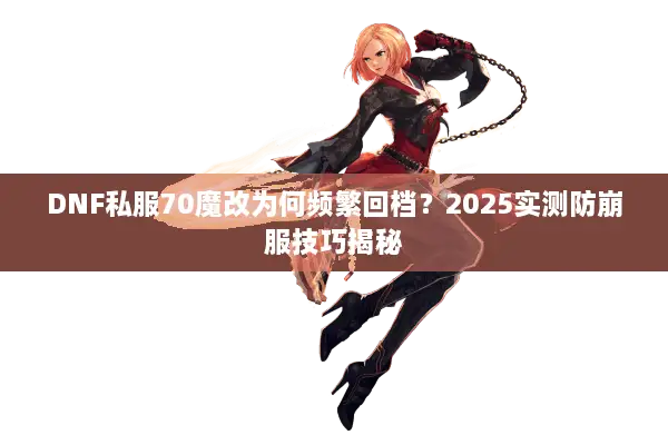 DNF私服70魔改为何频繁回档？2025实测防崩服技巧揭秘