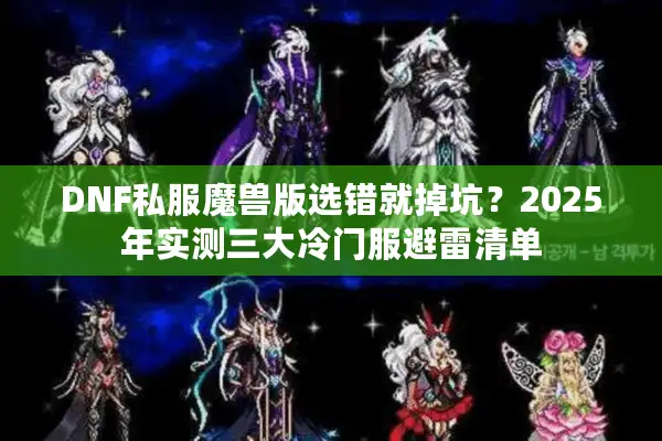 DNF私服魔兽版选错就掉坑？2025年实测三大冷门服避雷清单