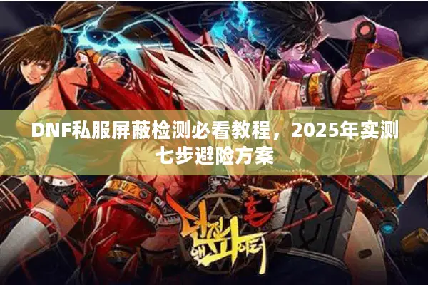DNF私服屏蔽检测必看教程，2025年实测七步避险方案