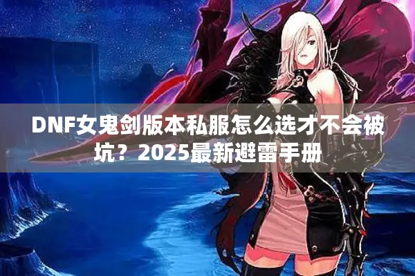 DNF女鬼剑版本私服怎么选才不会被坑？2025最新避雷手册