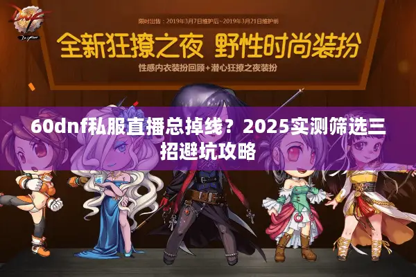 60dnf私服直播总掉线？2025实测筛选三招避坑攻略