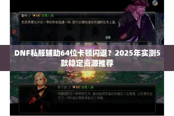 DNF私服辅助64位卡顿闪退？2025年实测5款稳定资源推荐