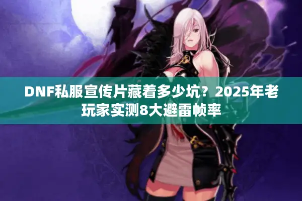 DNF私服宣传片藏着多少坑？2025年老玩家实测8大避雷帧率