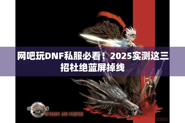 网吧玩DNF私服必看！2025实测这三招杜绝蓝屏掉线