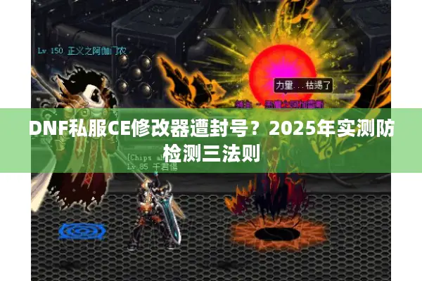 DNF私服CE修改器遭封号？2025年实测防检测三法则