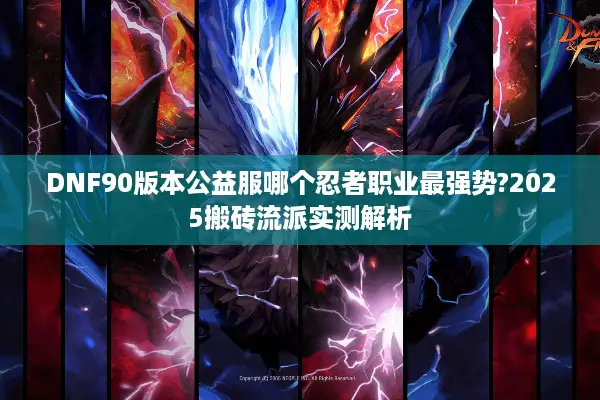 DNF90版本公益服哪个忍者职业最强势?2025搬砖流派实测解析