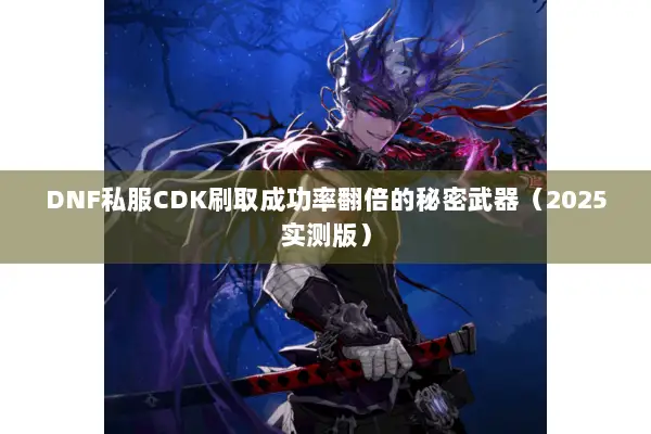 DNF私服CDK刷取成功率翻倍的秘密武器（2025实测版）