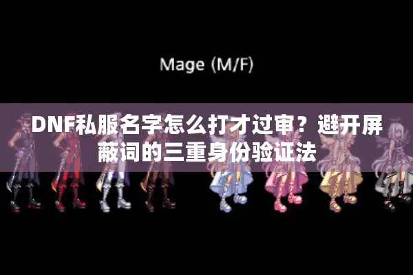 DNF私服名字怎么打才过审？避开屏蔽词的三重身份验证法