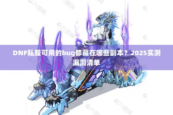 DNF私服可用的bug都藏在哪些副本？2025实测漏洞清单