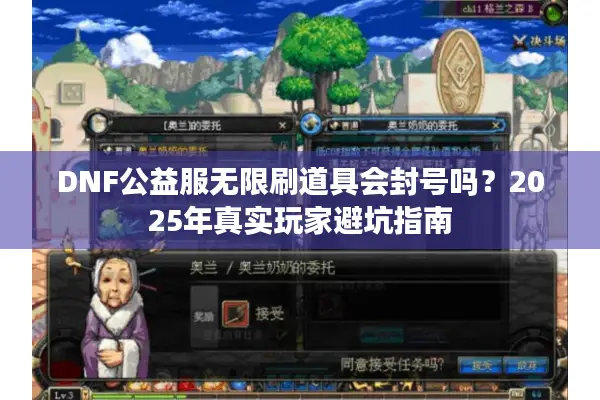 DNF公益服无限刷道具会封号吗？2025年真实玩家避坑指南
