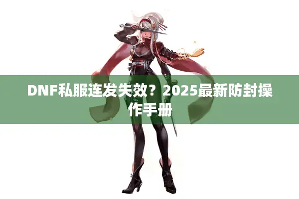 DNF私服连发失效？2025最新防封操作手册