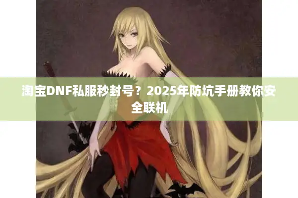 淘宝DNF私服秒封号？2025年防坑手册教你安全联机