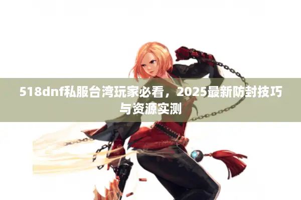 518dnf私服台湾玩家必看，2025最新防封技巧与资源实测