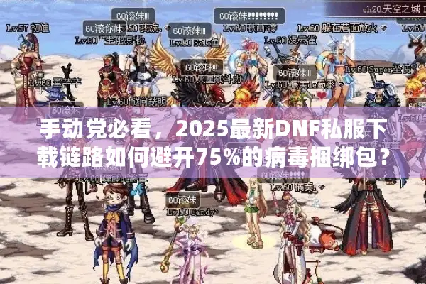 手动党必看，2025最新DNF私服下载链路如何避开75%的病毒捆绑包？
