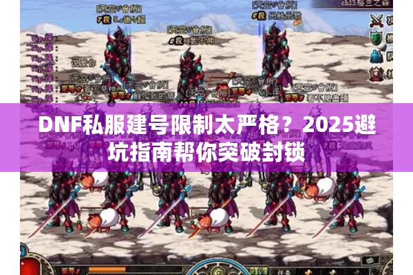 DNF私服建号限制太严格？2025避坑指南帮你突破封锁
