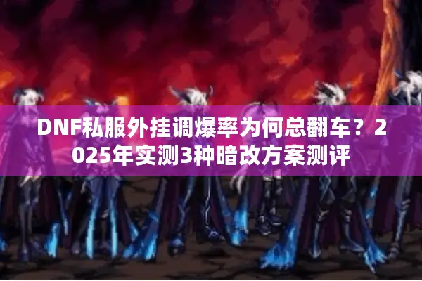 DNF私服外挂调爆率为何总翻车？2025年实测3种暗改方案测评