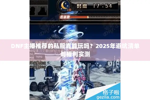 DNF主播推荐的私服真能玩吗？2025年避坑清单与福利实测