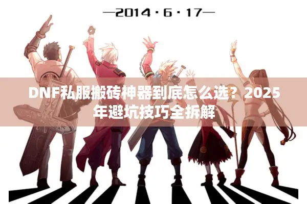 DNF私服搬砖神器到底怎么选？2025年避坑技巧全拆解