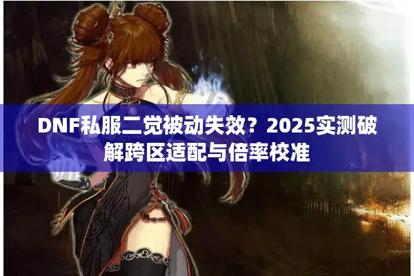 DNF私服二觉被动失效？2025实测破解跨区适配与倍率校准