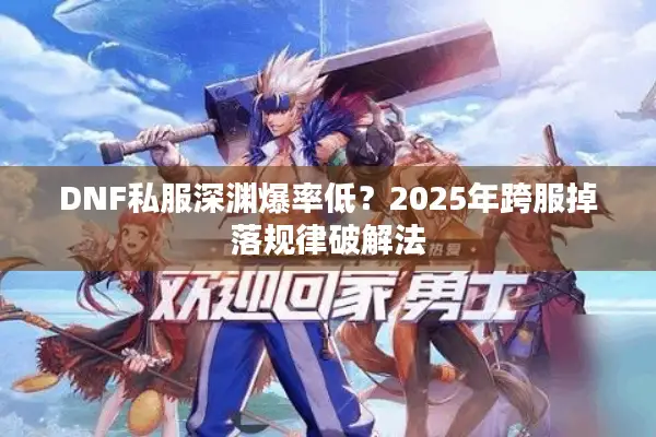 DNF私服深渊爆率低？2025年跨服掉落规律破解法