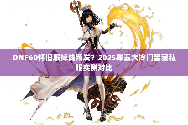 DNF60怀旧服掉线频发？2025年五大冷门宝藏私服实测对比