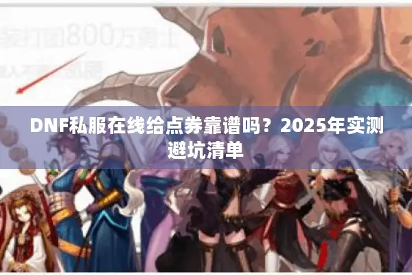 DNF私服在线给点券靠谱吗？2025年实测避坑清单