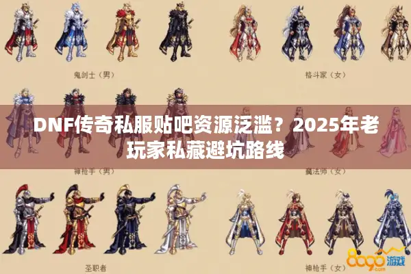 DNF传奇私服贴吧资源泛滥？2025年老玩家私藏避坑路线