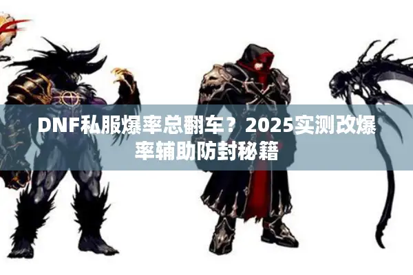 DNF私服爆率总翻车？2025实测改爆率辅助防封秘籍
