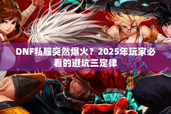 DNF私服突然爆火？2025年玩家必看的避坑三定律