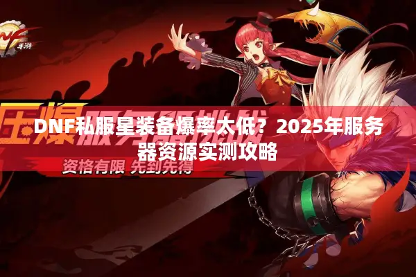 DNF私服星装备爆率太低？2025年服务器资源实测攻略