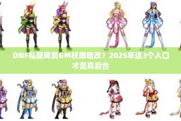 DNF私服网页GM权限暗改？2025年这3个入口才是真后台