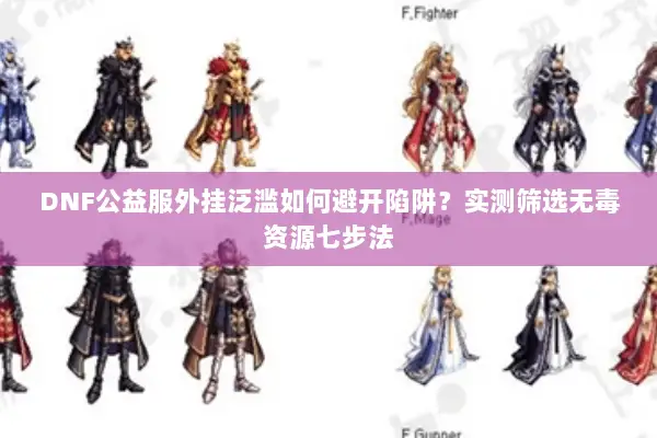 DNF公益服外挂泛滥如何避开陷阱？实测筛选无毒资源七步法