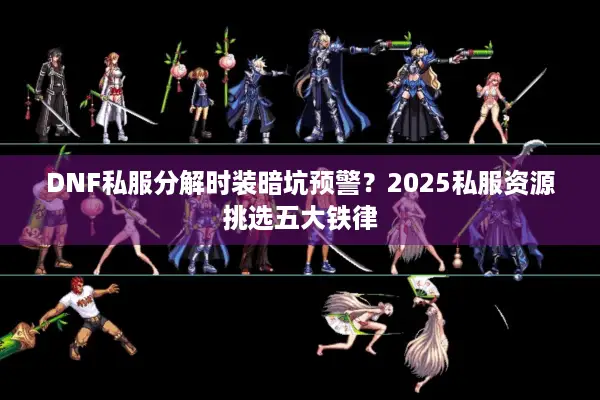 DNF私服分解时装暗坑预警？2025私服资源挑选五大铁律
