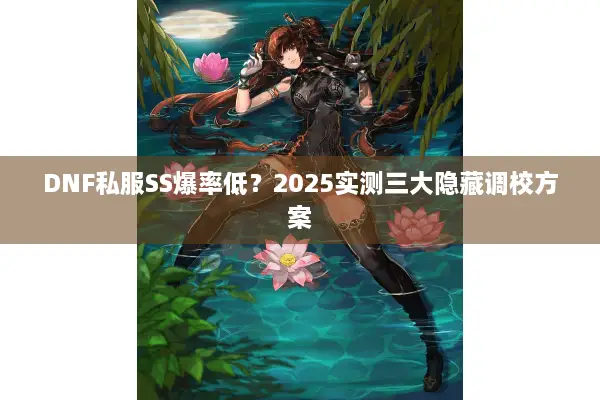 DNF私服SS爆率低？2025实测三大隐藏调校方案