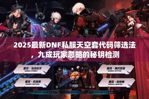 2025最新DNF私服天空套代码筛选法，九成玩家忽略的秘钥检测
